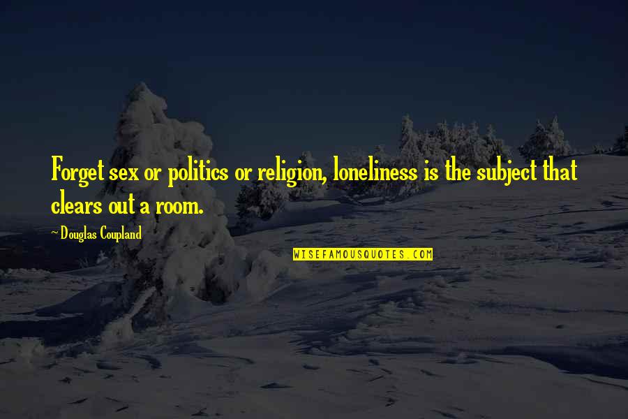 Politics Is Religion Quotes By Douglas Coupland: Forget sex or politics or religion, loneliness is