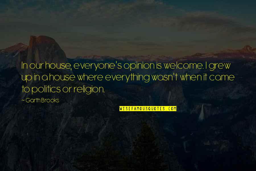 Politics Is Religion Quotes By Garth Brooks: In our house, everyone's opinion is welcome. I