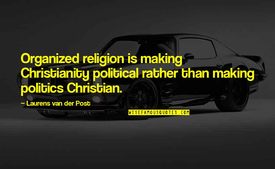 Politics Is Religion Quotes By Laurens Van Der Post: Organized religion is making Christianity political rather than