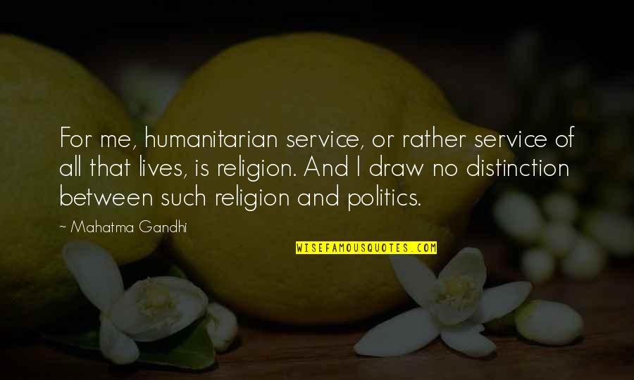 Politics Is Religion Quotes By Mahatma Gandhi: For me, humanitarian service, or rather service of