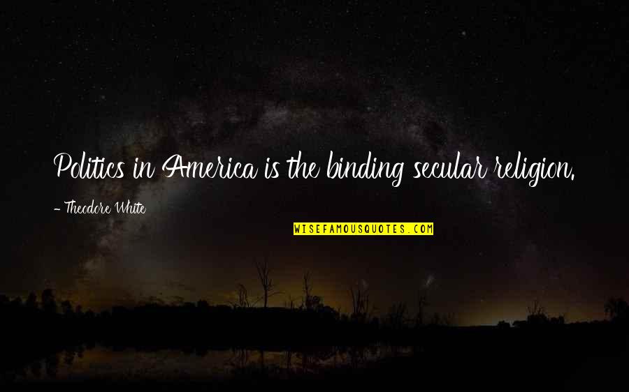 Politics Is Religion Quotes By Theodore White: Politics in America is the binding secular religion.