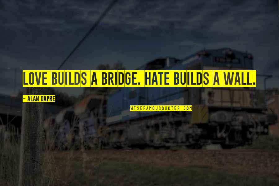 Politics Of Hate Quotes By Alan Dapre: Love builds a bridge. Hate builds a wall.