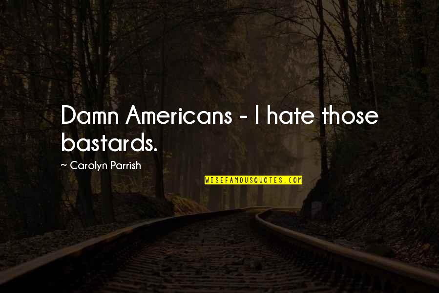 Politics Of Hate Quotes By Carolyn Parrish: Damn Americans - I hate those bastards.