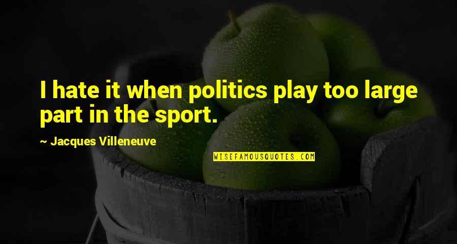 Politics Of Hate Quotes By Jacques Villeneuve: I hate it when politics play too large