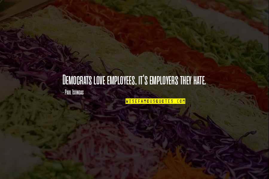 Politics Of Hate Quotes By Paul Tsongas: Democrats love employees, it's employers they hate.