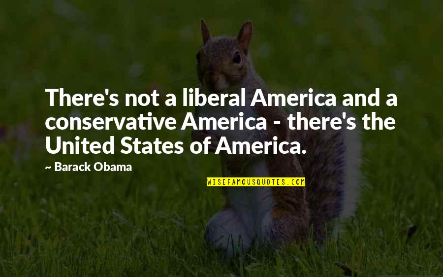 Politics Of The United States Quotes By Barack Obama: There's not a liberal America and a conservative