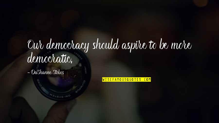 Politics Of The United States Quotes By DaShanne Stokes: Our democracy should aspire to be more democratic.