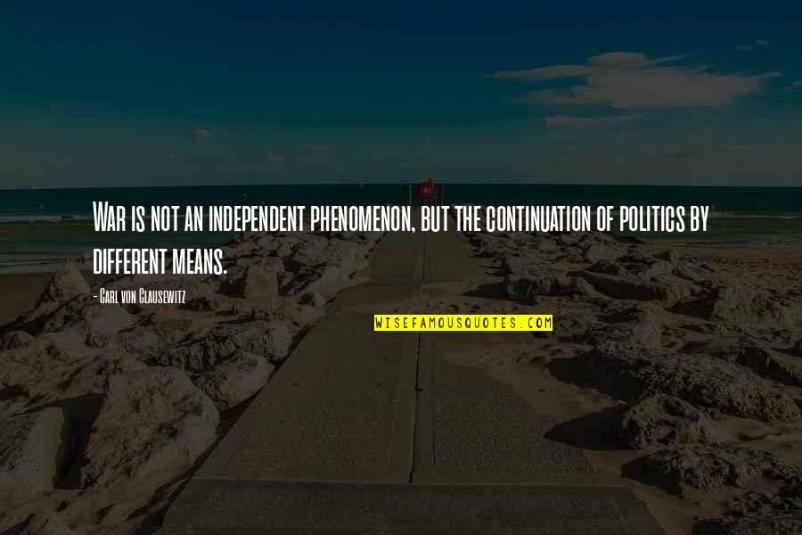 Politics The Independent Quotes By Carl Von Clausewitz: War is not an independent phenomenon, but the