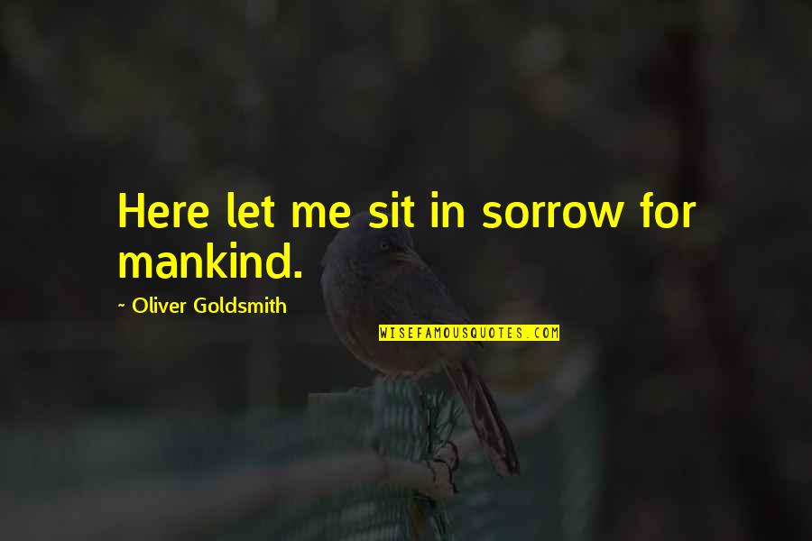 Politics The Independent Quotes By Oliver Goldsmith: Here let me sit in sorrow for mankind.