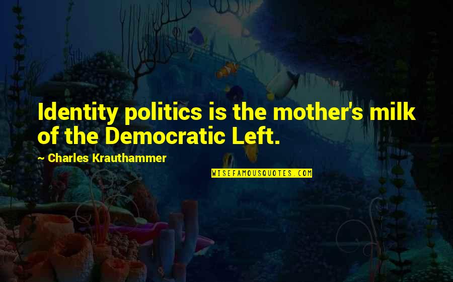 Politics The Left Quotes By Charles Krauthammer: Identity politics is the mother's milk of the Politics The Left Quotes By Charles Krauthammer: Identity politics is the mother's milk of the