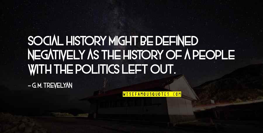 Politics The Left Quotes By G. M. Trevelyan: Social history might be defined negatively as the Politics The Left Quotes By G. M. Trevelyan: Social history might be defined negatively as the