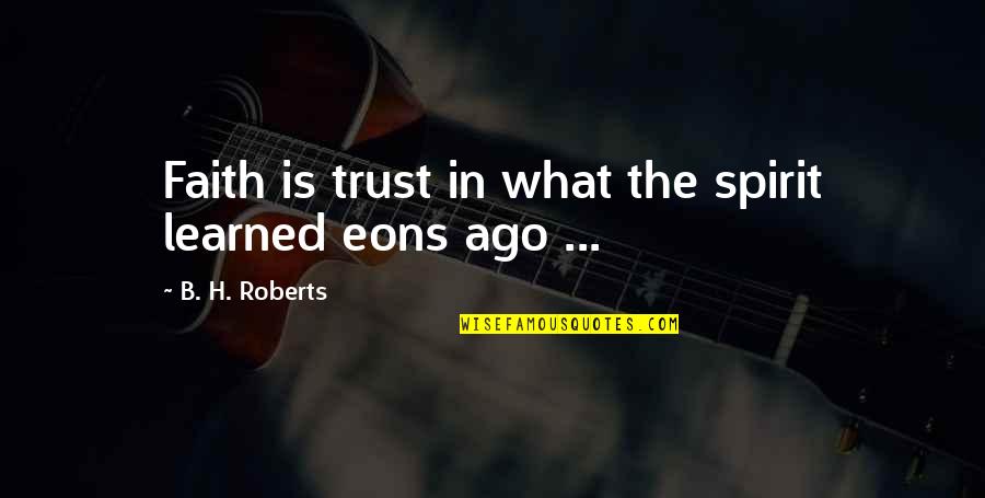 Politics Who Is Winning Quotes By B. H. Roberts: Faith is trust in what the spirit learned