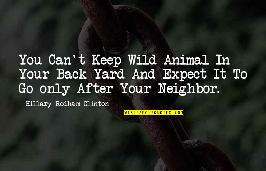 Politicsics Quotes By Hillary Rodham Clinton: You Can't Keep Wild Animal In Your Back