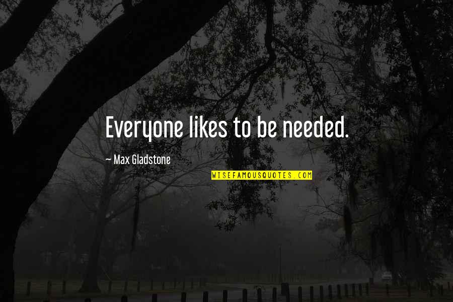 Politicum Quotes By Max Gladstone: Everyone likes to be needed.