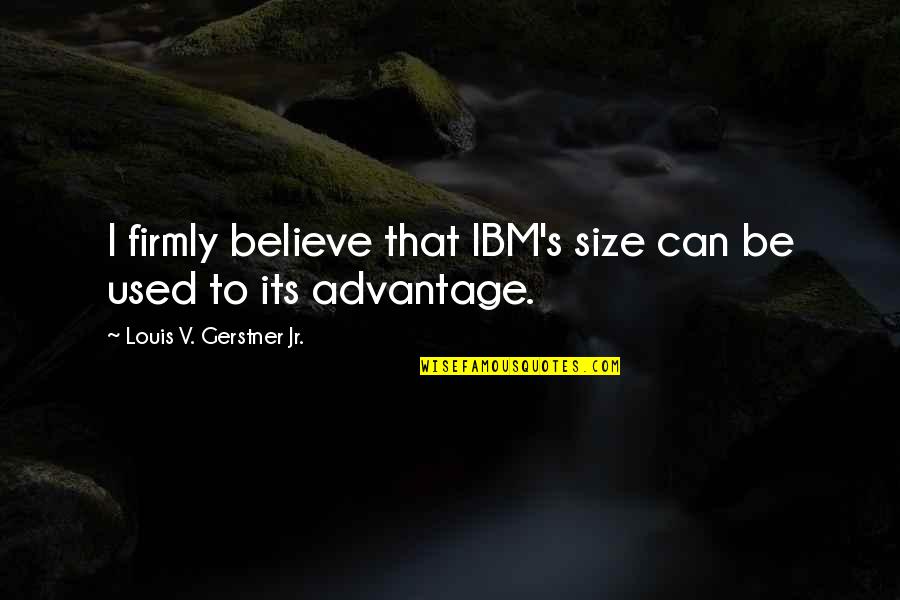 Politik Quotes By Louis V. Gerstner Jr.: I firmly believe that IBM's size can be