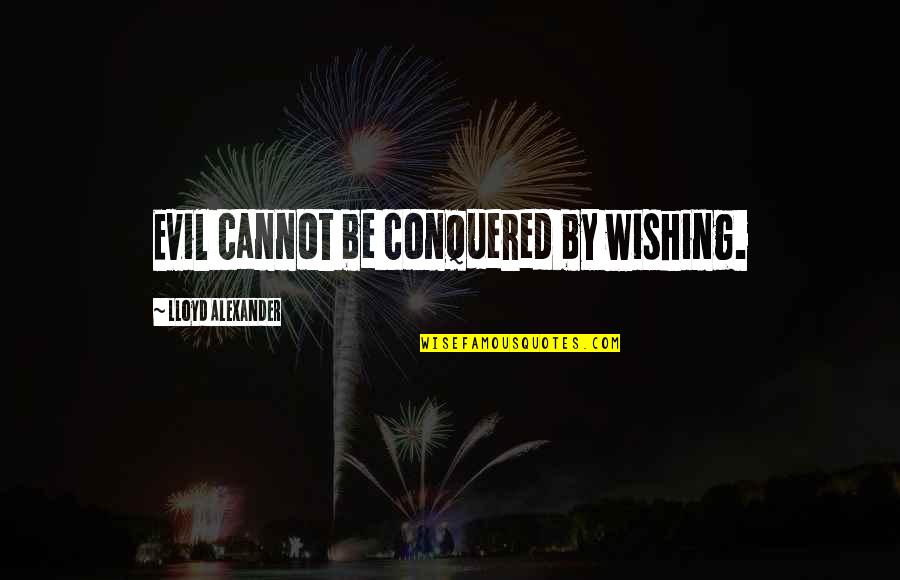 Politiker Quotes By Lloyd Alexander: Evil cannot be conquered by wishing.