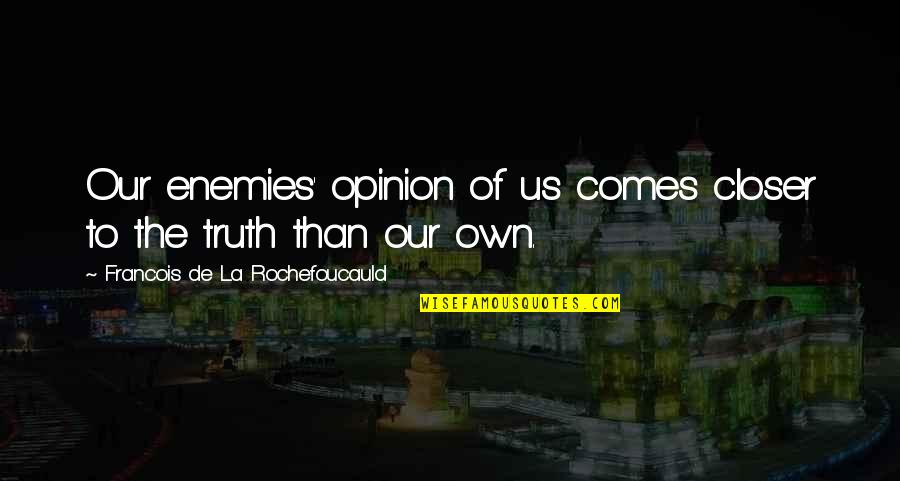 Politikos Quotes By Francois De La Rochefoucauld: Our enemies' opinion of us comes closer to
