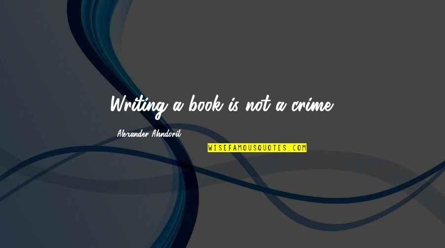 Politiscenti Quotes By Alexander Ahndoril: Writing a book is not a crime.