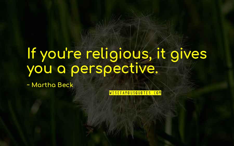 Politische Affaeren Quotes By Martha Beck: If you're religious, it gives you a perspective.