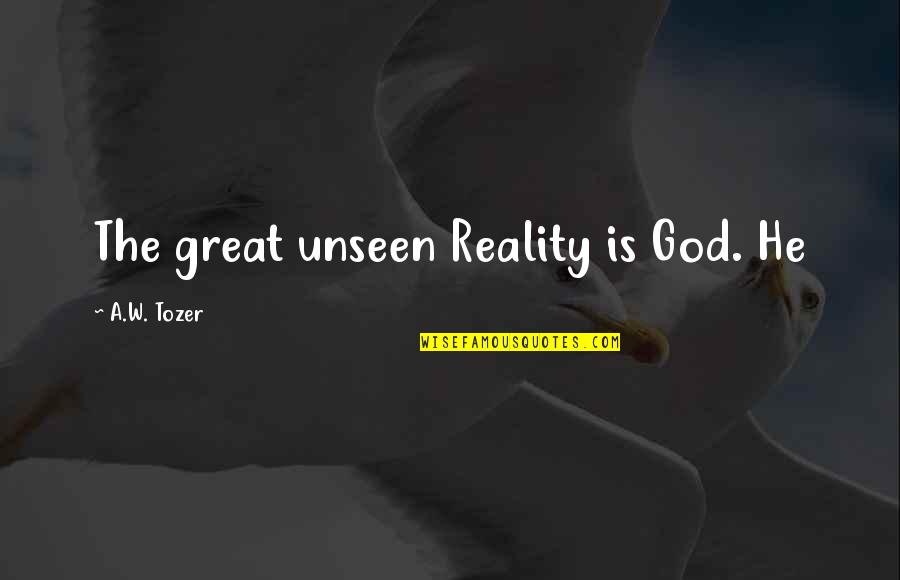Politiske Ideologier Quotes By A.W. Tozer: The great unseen Reality is God. He