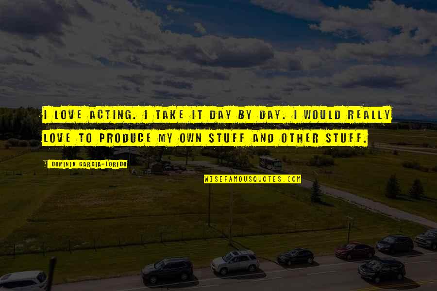 Politzer Pardes Quotes By Dominik Garcia-Lorido: I love acting. I take it day by Politzer Pardes Quotes By Dominik Garcia-Lorido: I love acting. I take it day by