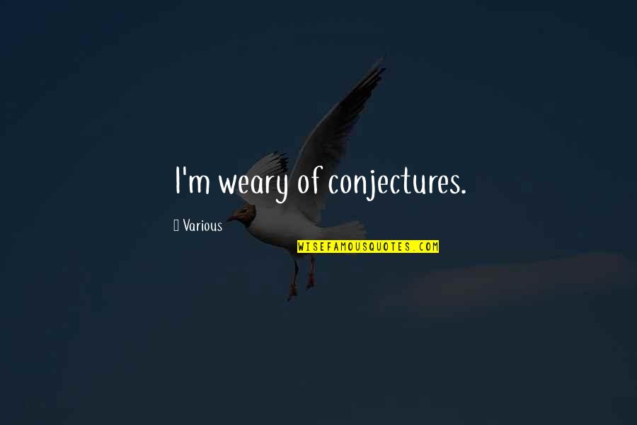 Polivka International In Charlotte Quotes By Various: I'm weary of conjectures. Polivka International In Charlotte Quotes By Various: I'm weary of conjectures.