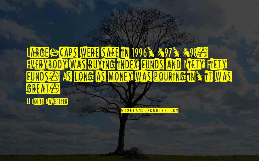 Polixeni Manxhari Quotes By Louis Navellier: Large-caps were safe in 1996, '97, '98. Everybody