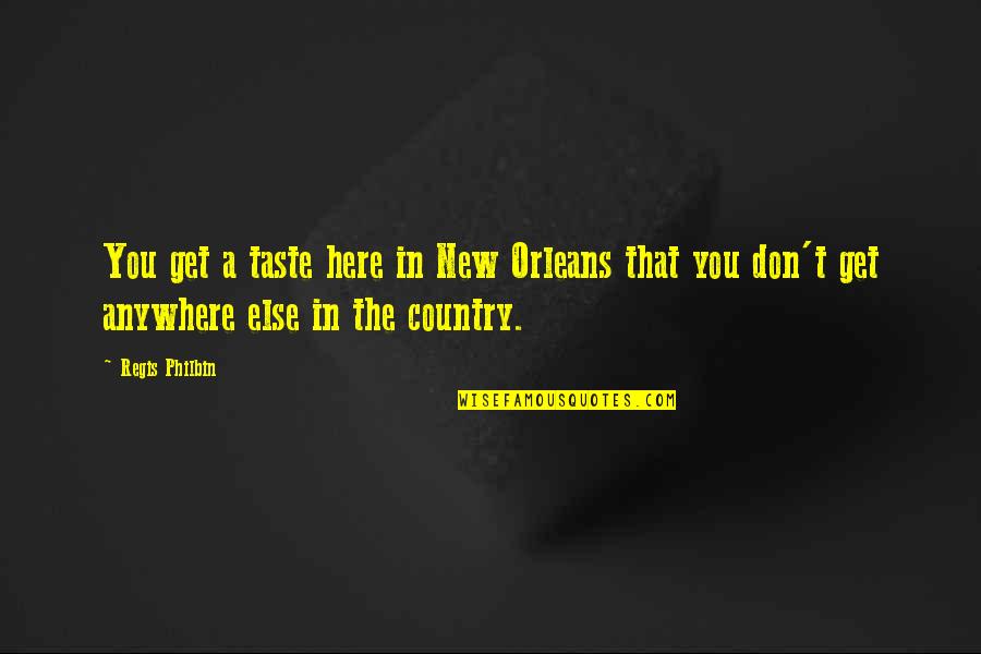 Polizzano Andrea Quotes By Regis Philbin: You get a taste here in New Orleans Polizzano Andrea Quotes By Regis Philbin: You get a taste here in New Orleans