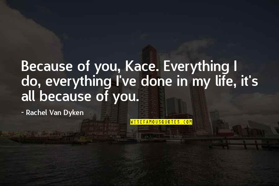 Polkas On 45 Quotes By Rachel Van Dyken: Because of you, Kace. Everything I do, everything Polkas On 45 Quotes By Rachel Van Dyken: Because of you, Kace. Everything I do, everything