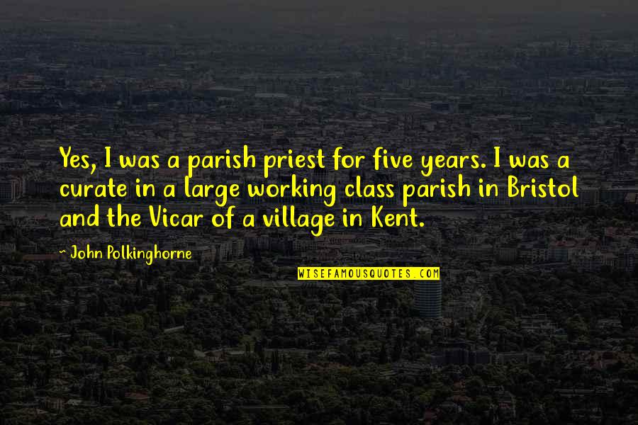 Polkinghorne Quotes By John Polkinghorne: Yes, I was a parish priest for five