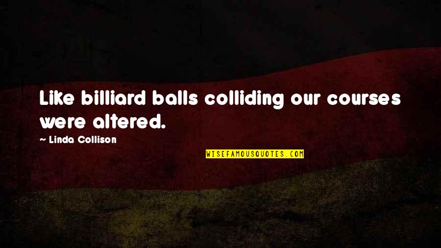 Polkovniku Quotes By Linda Collison: Like billiard balls colliding our courses were altered.