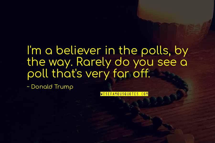 Poll Quotes By Donald Trump: I'm a believer in the polls, by the