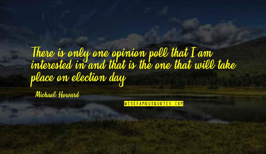 Poll Quotes By Michael Howard: There is only one opinion poll that I Poll Quotes By Michael Howard: There is only one opinion poll that I