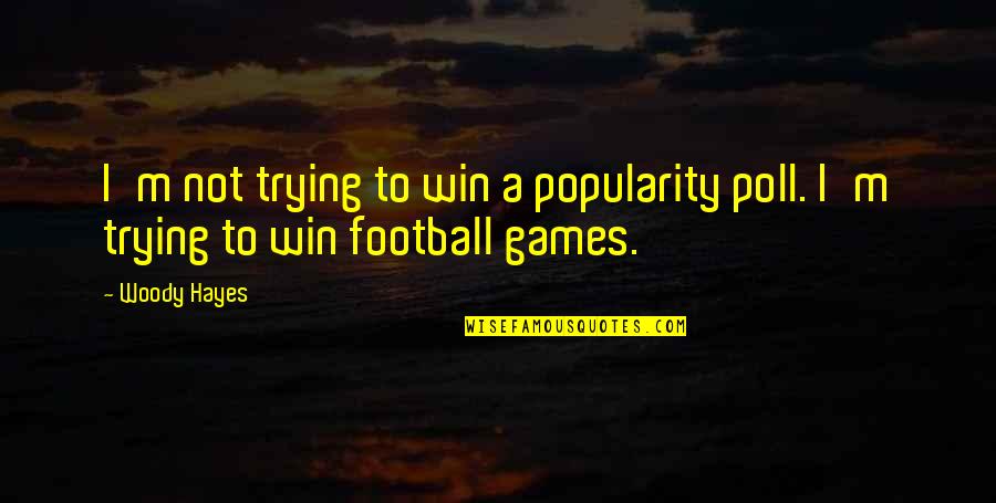 Poll Quotes By Woody Hayes: I'm not trying to win a popularity poll.