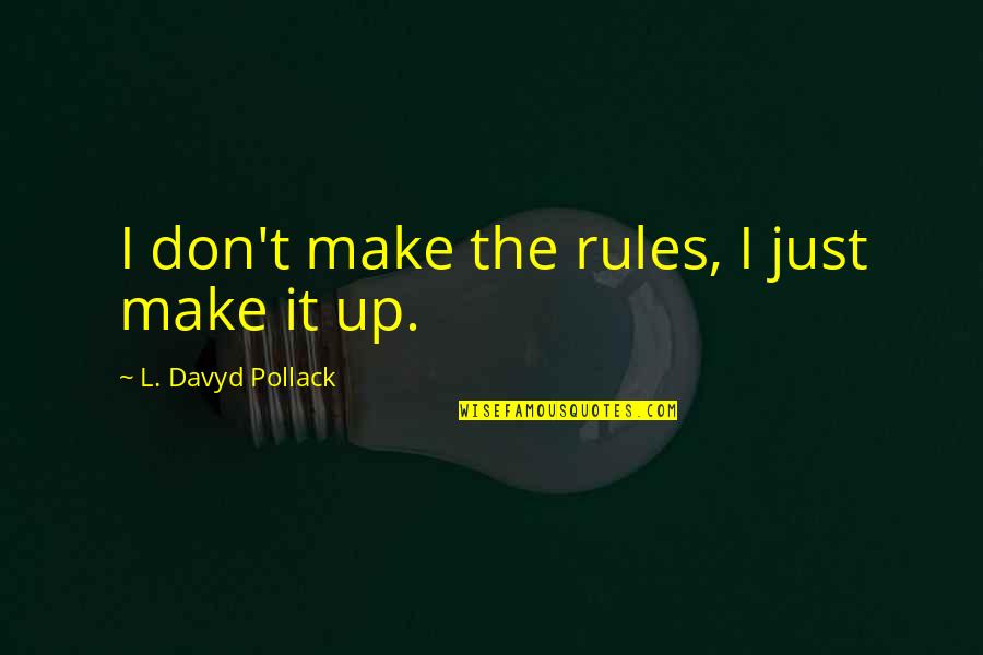 Pollack Quotes By L. Davyd Pollack: I don't make the rules, I just make