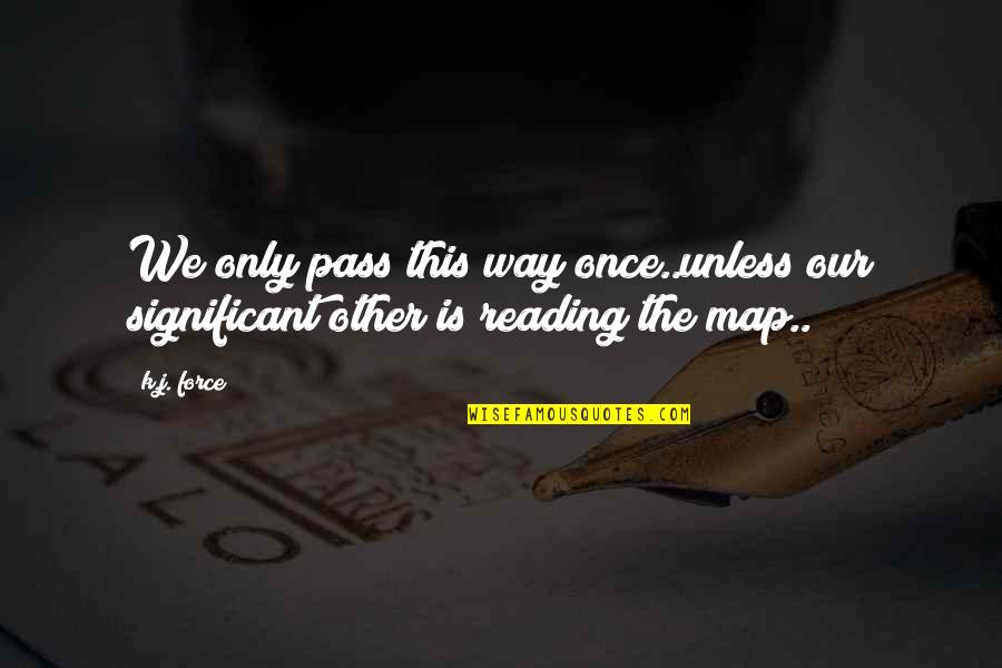 Pollara Origin Quotes By K.j. Force: We only pass this way once..unless our significant