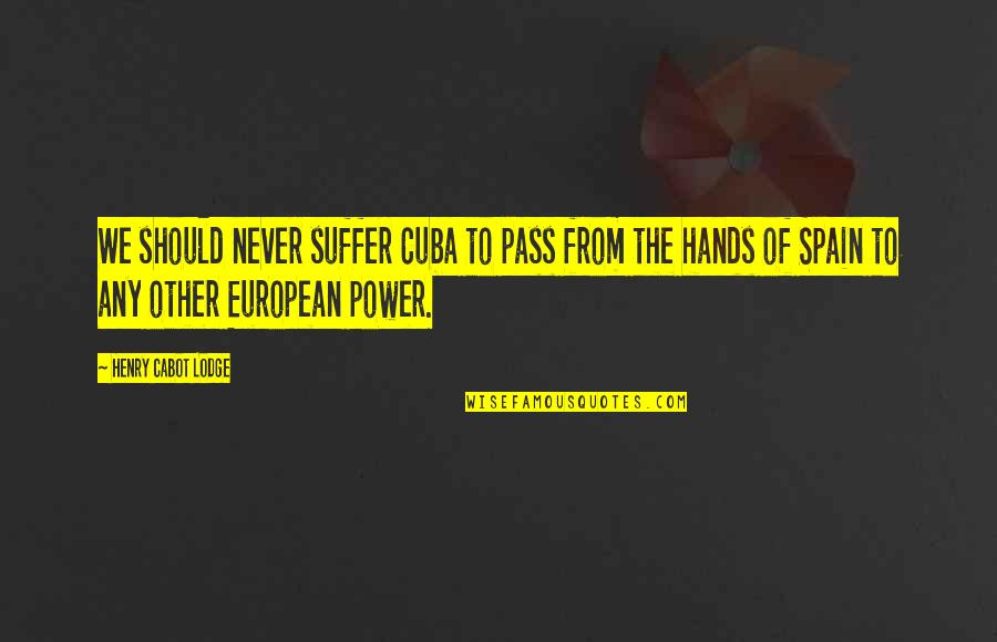 Pollastrini Di Quotes By Henry Cabot Lodge: We should never suffer Cuba to pass from Pollastrini Di Quotes By Henry Cabot Lodge: We should never suffer Cuba to pass from