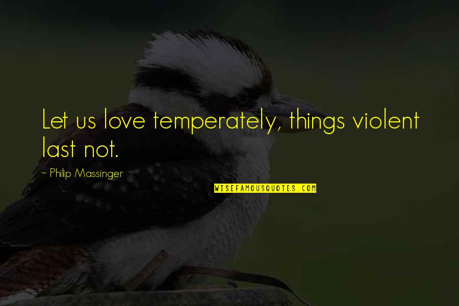 Pollifrone Md Quotes By Philip Massinger: Let us love temperately, things violent last not.