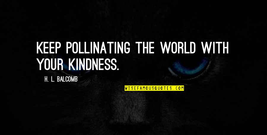 Pollinating Quotes By H. L. Balcomb: Keep pollinating the world with your kindness.