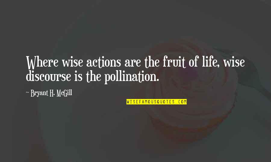 Pollination Quotes By Bryant H. McGill: Where wise actions are the fruit of life,
