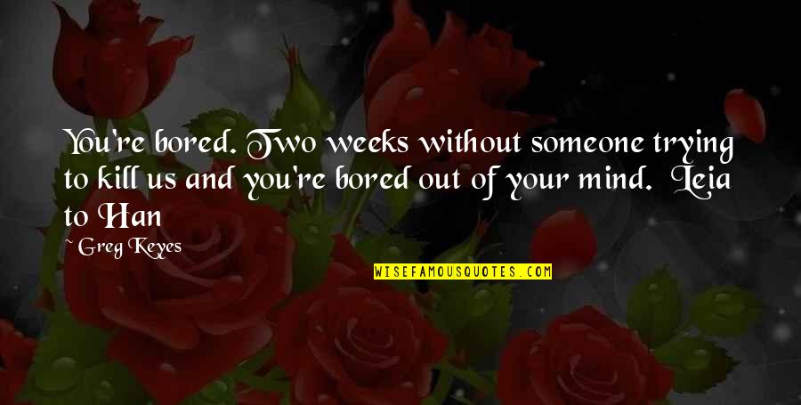 Pollito Amarillo Quotes By Greg Keyes: You're bored. Two weeks without someone trying to Pollito Amarillo Quotes By Greg Keyes: You're bored. Two weeks without someone trying to
