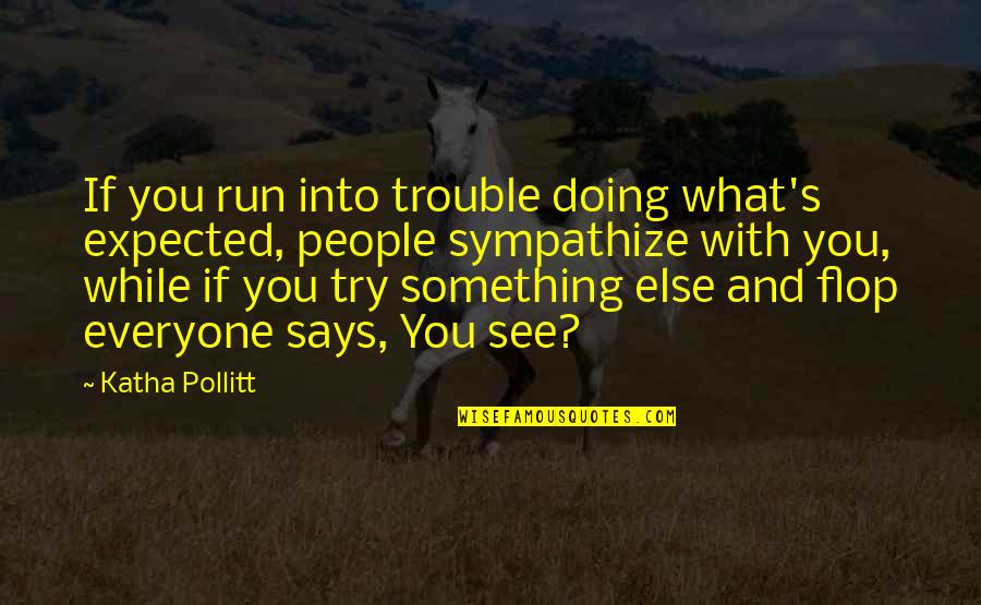 Pollitt Quotes By Katha Pollitt: If you run into trouble doing what's expected, Pollitt Quotes By Katha Pollitt: If you run into trouble doing what's expected,