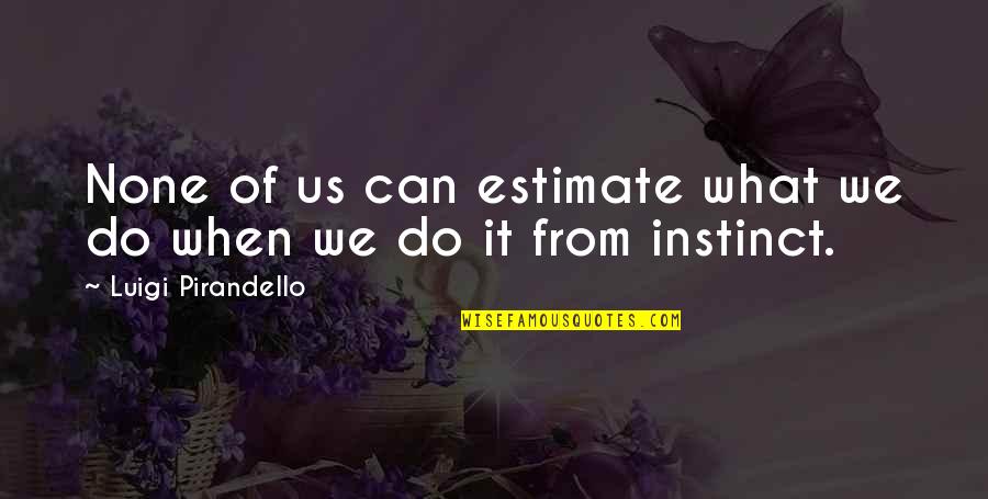 Pollner Jane Quotes By Luigi Pirandello: None of us can estimate what we do Pollner Jane Quotes By Luigi Pirandello: None of us can estimate what we do