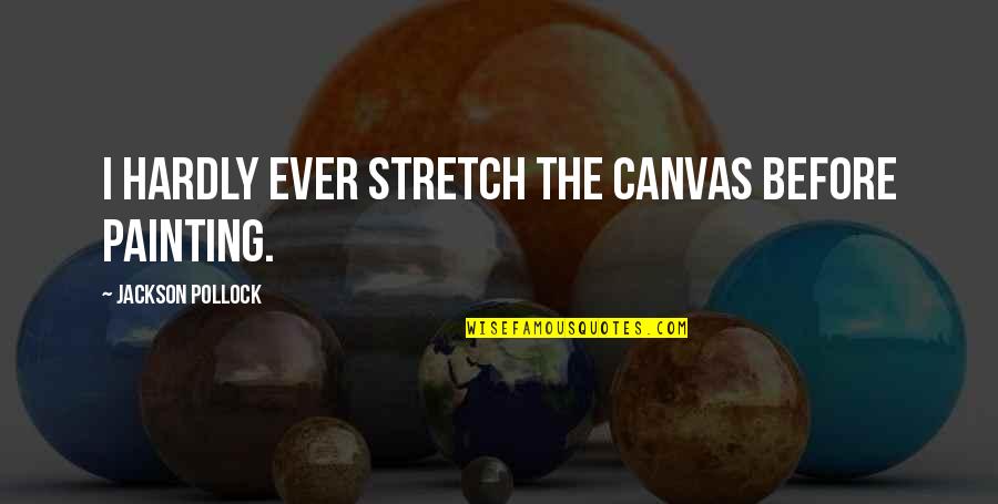 Pollock Jackson Quotes By Jackson Pollock: I hardly ever stretch the canvas before painting. Pollock Jackson Quotes By Jackson Pollock: I hardly ever stretch the canvas before painting.