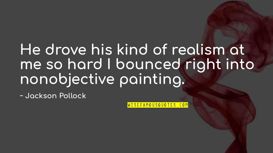 Pollock's Quotes By Jackson Pollock: He drove his kind of realism at me