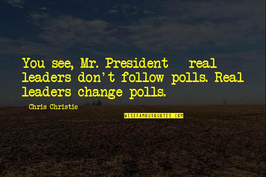 Polls Quotes By Chris Christie: You see, Mr. President - real leaders don't