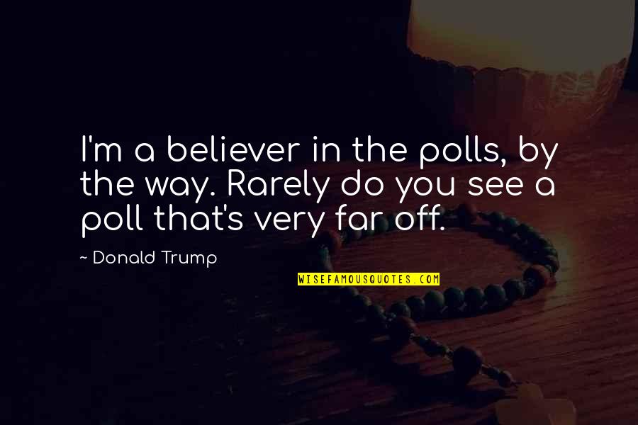 Polls Quotes By Donald Trump: I'm a believer in the polls, by the