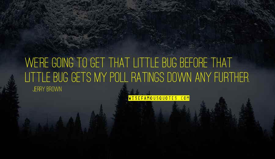 Polls Quotes By Jerry Brown: We're going to get that little bug before