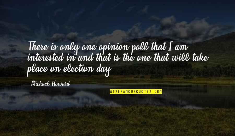 Polls Quotes By Michael Howard: There is only one opinion poll that I