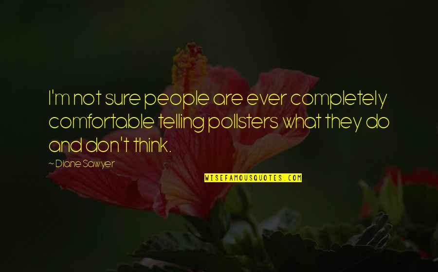 Pollsters Quotes By Diane Sawyer: I'm not sure people are ever completely comfortable